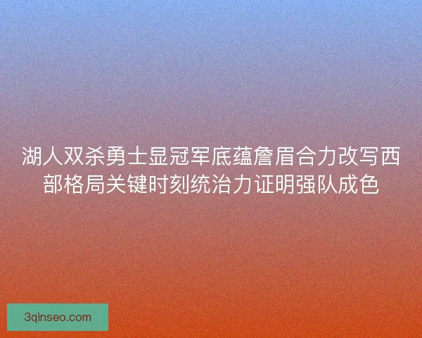 湖人双杀勇士显冠军底蕴詹眉合力改写西部格局关键时刻统治力证明强队成色