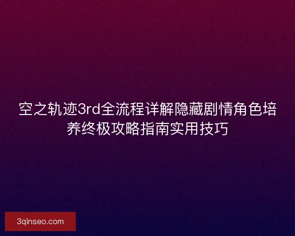 空之轨迹3rd全流程详解隐藏剧情角色培养终极攻略指南实用技巧