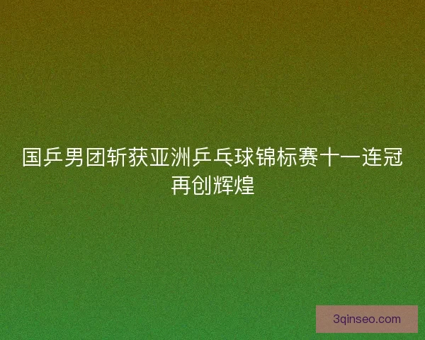 国乒男团斩获亚洲乒乓球锦标赛十一连冠再创辉煌