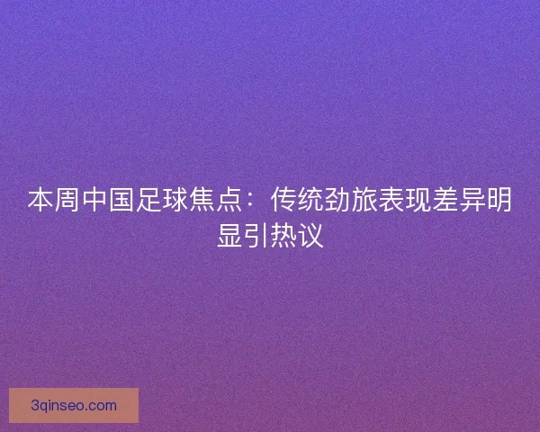 本周中国足球焦点：传统劲旅表现差异明显引热议