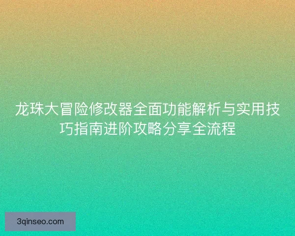 龙珠大冒险修改器全面功能解析与实用技巧指南进阶攻略分享全流程