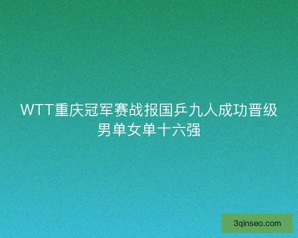 WTT重庆冠军赛战报国乒九人成功晋级男单女单十六强